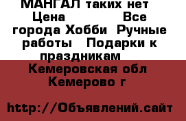 МАНГАЛ таких нет › Цена ­ 40 000 - Все города Хобби. Ручные работы » Подарки к праздникам   . Кемеровская обл.,Кемерово г.